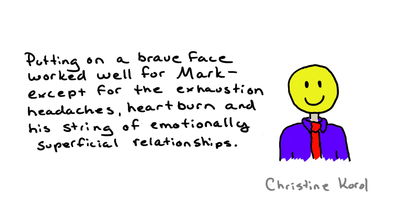 Cartoon by Christine Korol. A man in a suit with a bright yellow smiley-face head, captioned "Putting on a brave face worked well for Mark - except for the exhaustion headaches, heartburn and his string of emotionally superficial relationships."