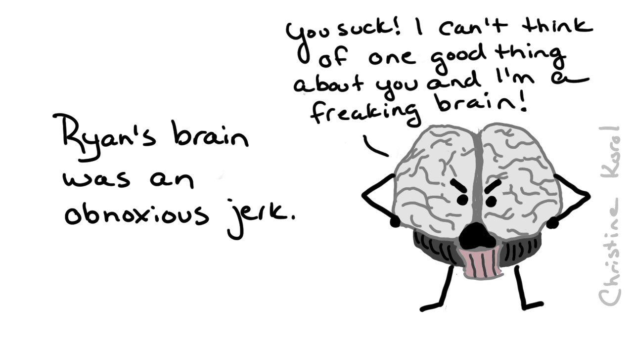 Cartoon by Christine Korol. An angry cartoon brain with hands on its hips shouts "You suck! I can't think of one good thing about you and I'm a freaking brain!" beside the caption "Ryan's brain was an obnoxious jerk."